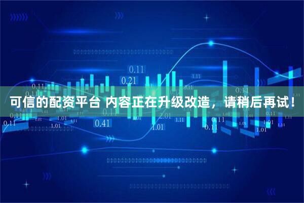 可信的配资平台 内容正在升级改造，请稍后再试！