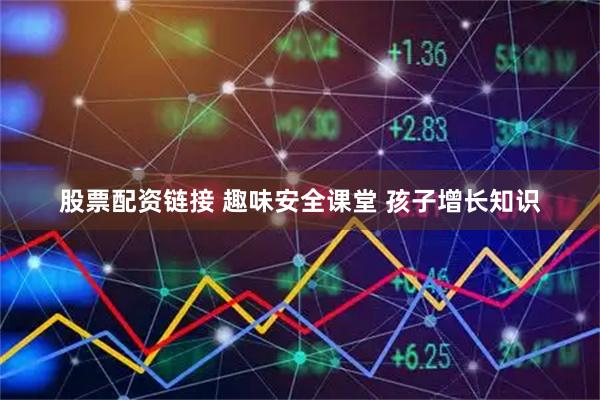 股票配资链接 趣味安全课堂 孩子增长知识